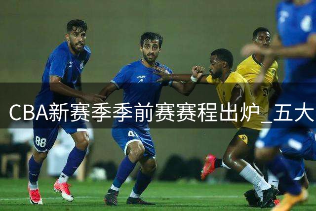 CBA新赛季季前赛赛程出炉 五大赛区展开角逐